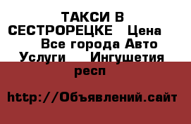 ТАКСИ В СЕСТРОРЕЦКЕ › Цена ­ 120 - Все города Авто » Услуги   . Ингушетия респ.
